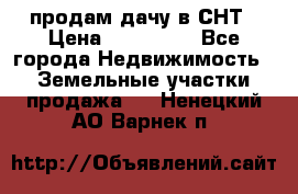 продам дачу в СНТ › Цена ­ 500 000 - Все города Недвижимость » Земельные участки продажа   . Ненецкий АО,Варнек п.